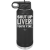 Shut Up Liver, You're Fine - Laser Engraved Stainless Steel Drinkware - 1067 -