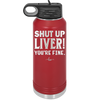 Shut Up Liver, You're Fine - Laser Engraved Stainless Steel Drinkware - 1067 -