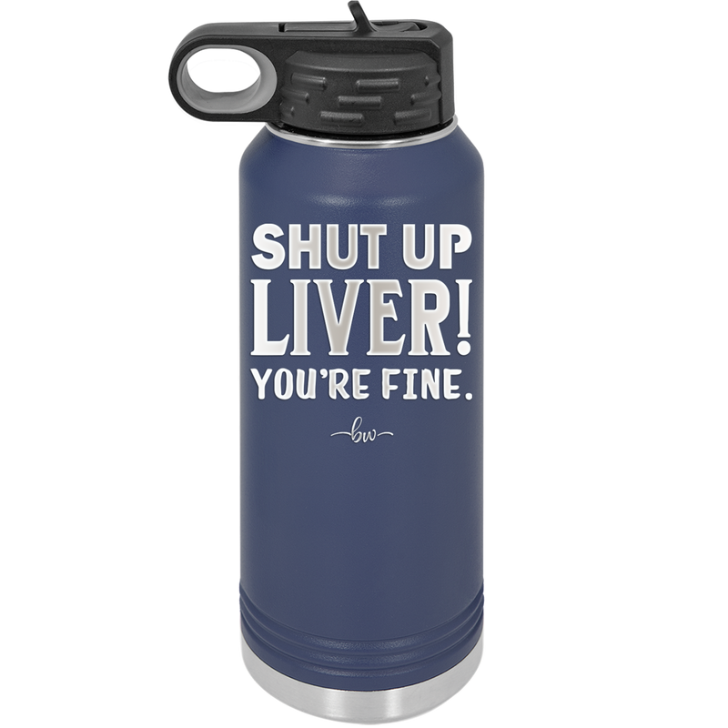 Shut Up Liver, You're Fine - Laser Engraved Stainless Steel Drinkware - 1067 -