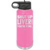 Shut Up Liver, You're Fine - Laser Engraved Stainless Steel Drinkware - 1067 -