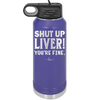 Shut Up Liver, You're Fine - Laser Engraved Stainless Steel Drinkware - 1067 -