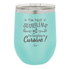 I'm not Slurring I'm Speaking in Cursive - Laser Engraved Stainless Steel Drinkware - 1072 -