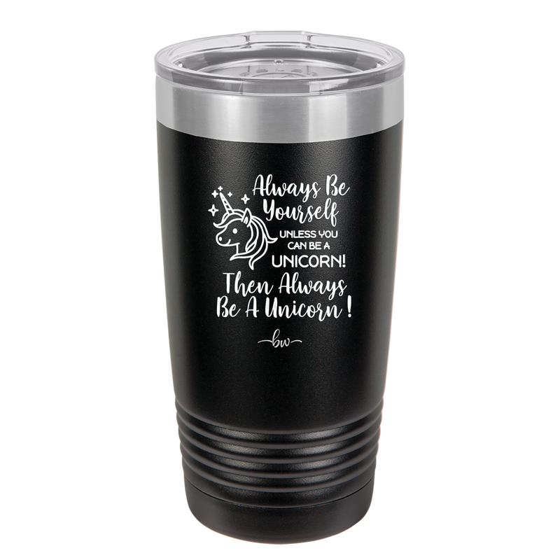 Always Be Yourself Unless You Can Be a Unicorn - Laser Engraved Stainless Steel Drinkware - 1094 -