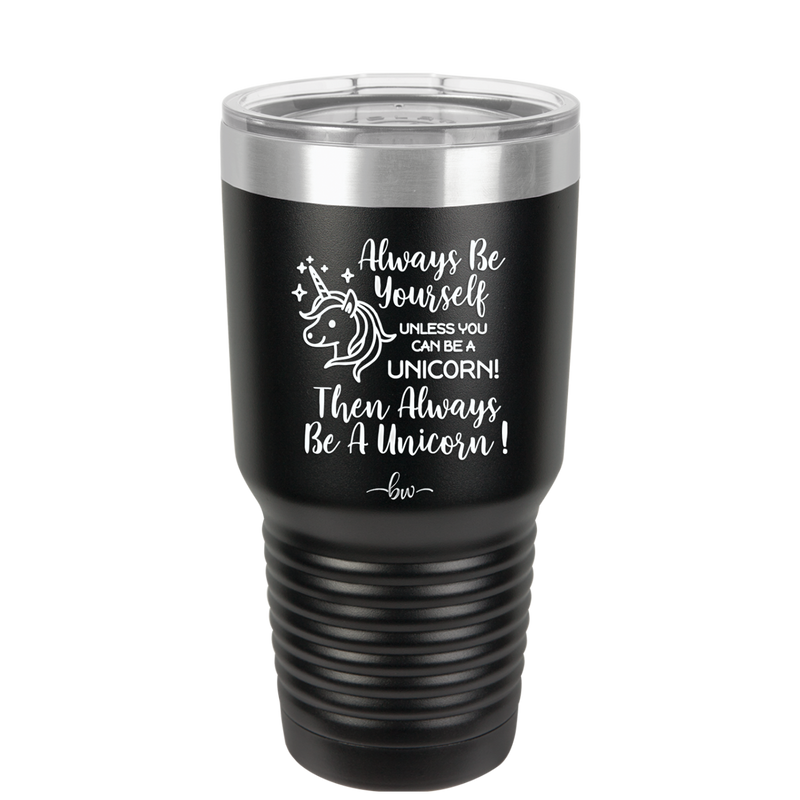 Always Be Yourself Unless You Can Be a Unicorn - Laser Engraved Stainless Steel Drinkware - 1094 -