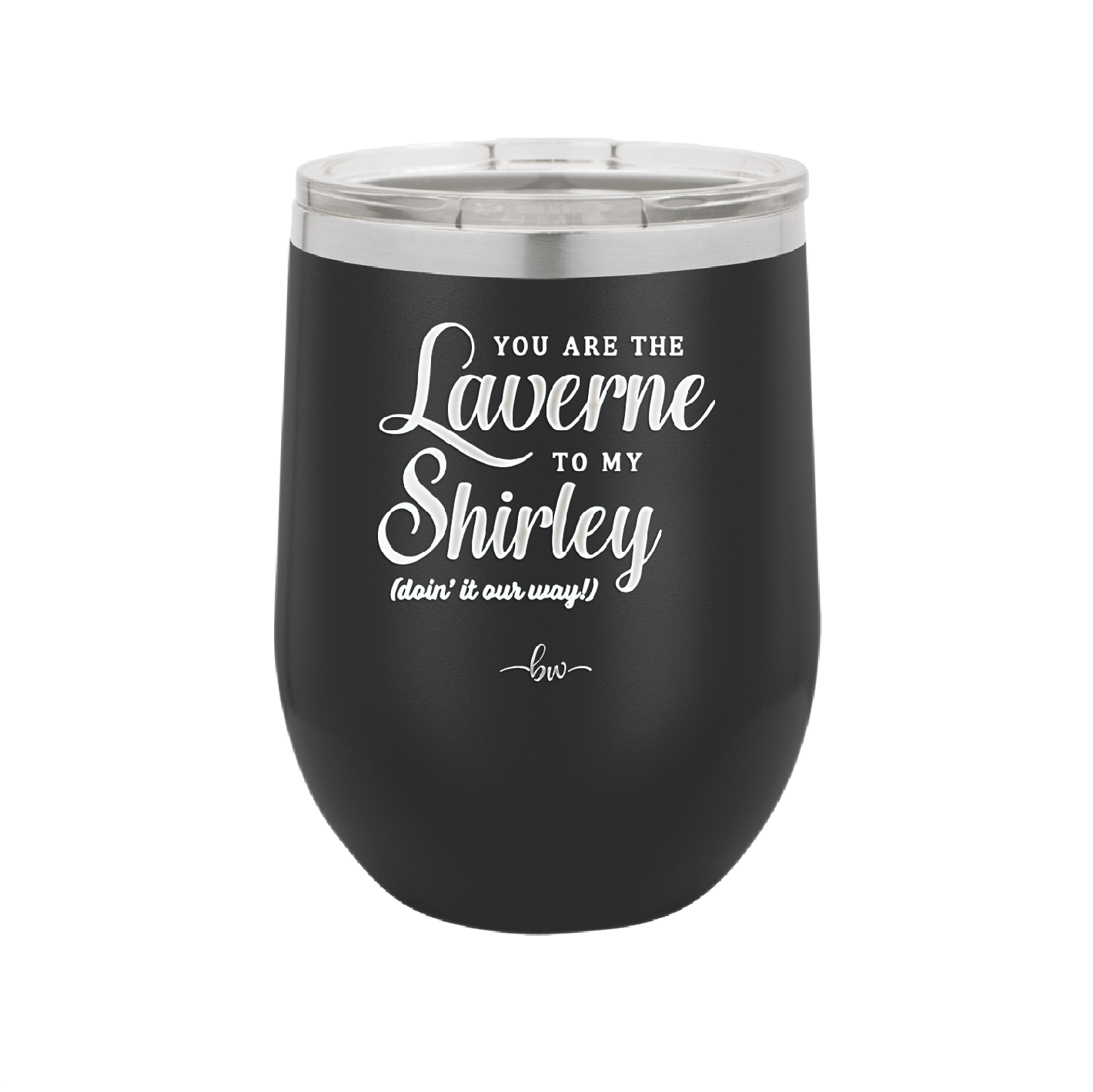 You Are the Laverne to My Shirley - Laser Engraved Stainless Steel Drinkware - 1121 -