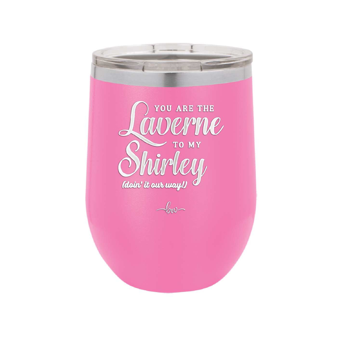 You Are the Laverne to My Shirley - Laser Engraved Stainless Steel Drinkware - 1121 -