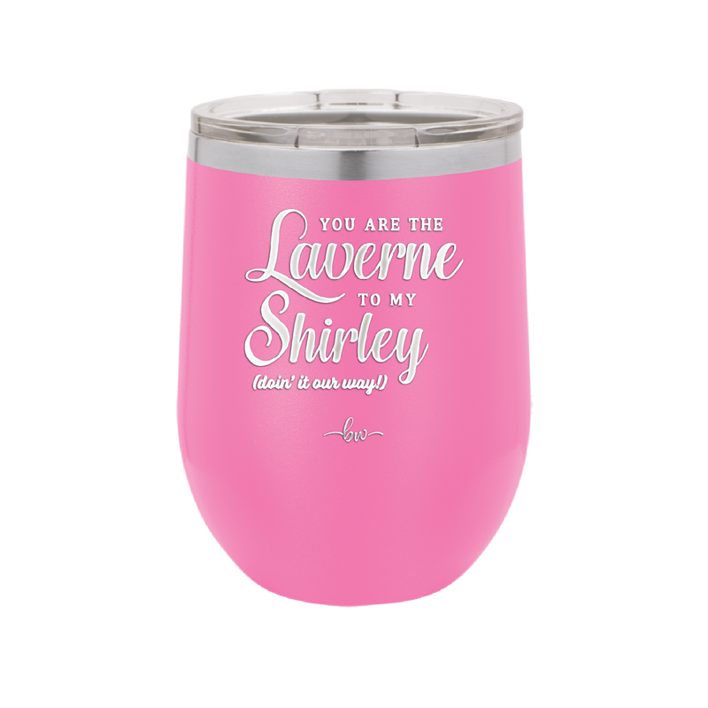 You Are the Laverne to My Shirley - Laser Engraved Stainless Steel Drinkware - 1121 -