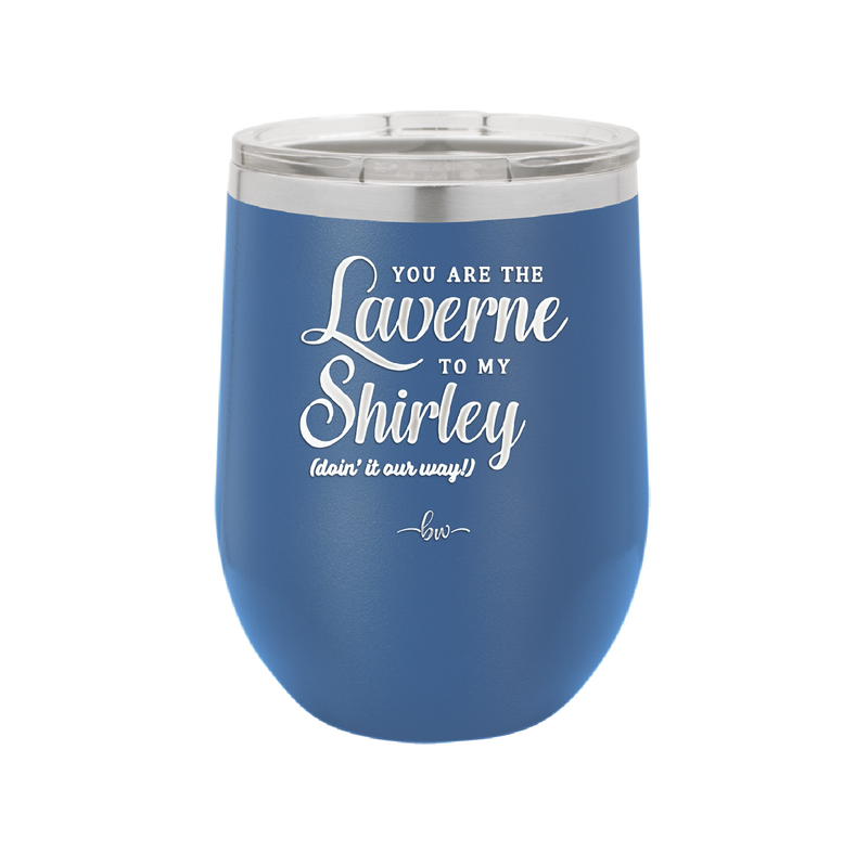 You Are the Laverne to My Shirley - Laser Engraved Stainless Steel Drinkware - 1121 -