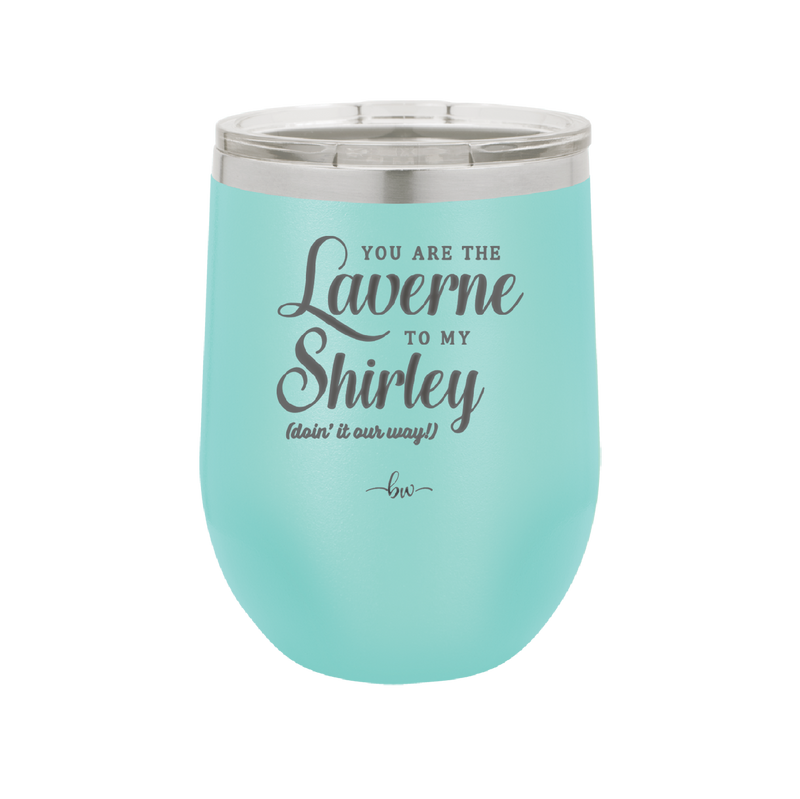 You Are the Laverne to My Shirley - Laser Engraved Stainless Steel Drinkware - 1121 -