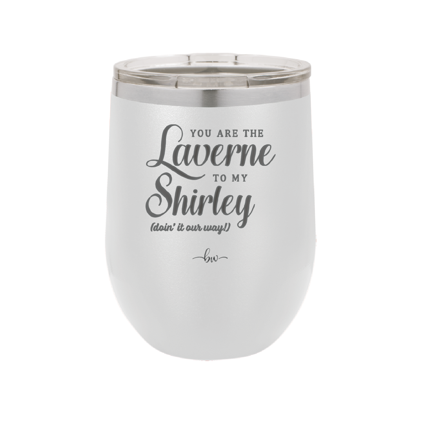 You Are the Laverne to My Shirley - Laser Engraved Stainless Steel Drinkware - 1121 -