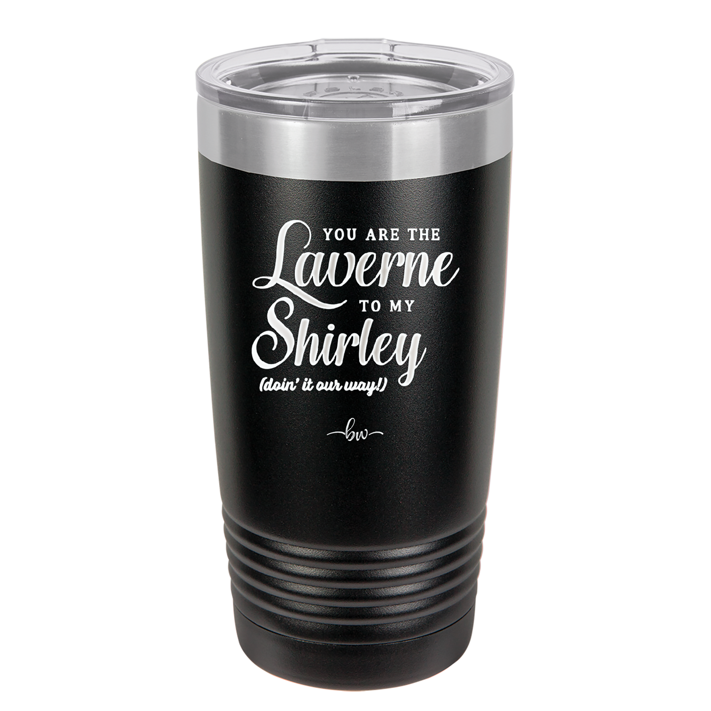 You Are the Laverne to My Shirley - Laser Engraved Stainless Steel Drinkware - 1121 -