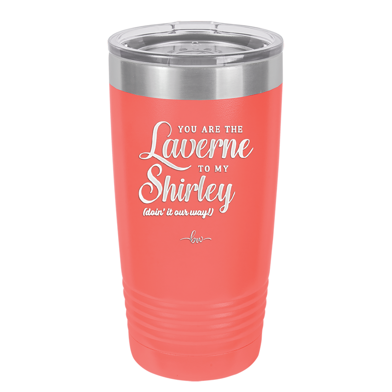 You Are the Laverne to My Shirley - Laser Engraved Stainless Steel Drinkware - 1121 -