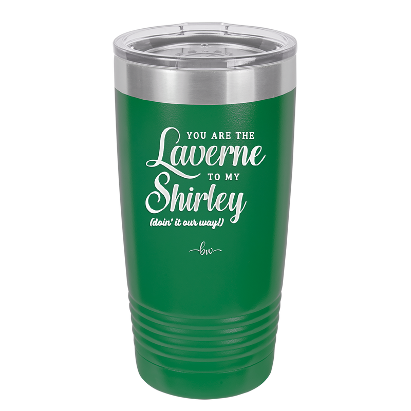 You Are the Laverne to My Shirley - Laser Engraved Stainless Steel Drinkware - 1121 -