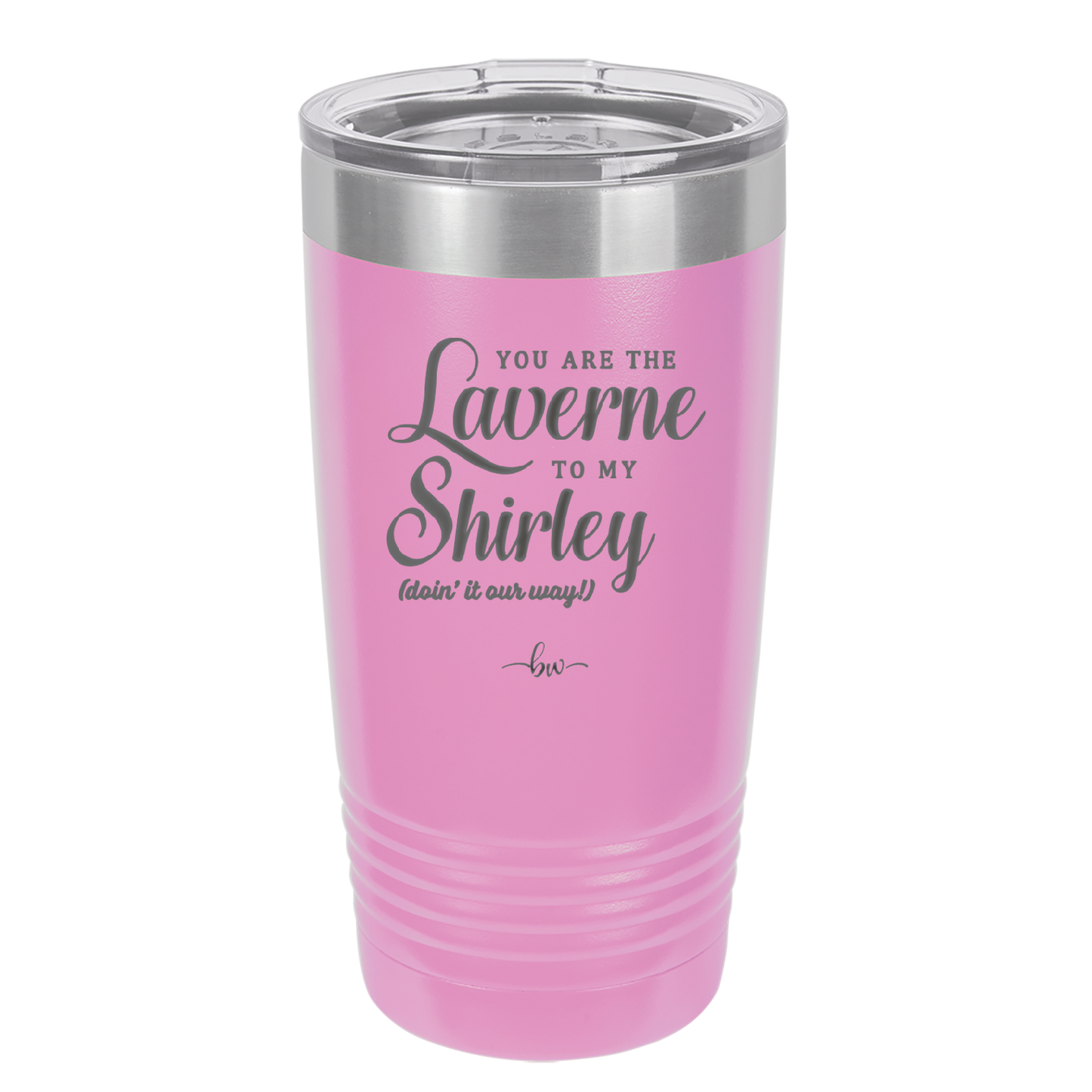 You Are the Laverne to My Shirley - Laser Engraved Stainless Steel Drinkware - 1121 -