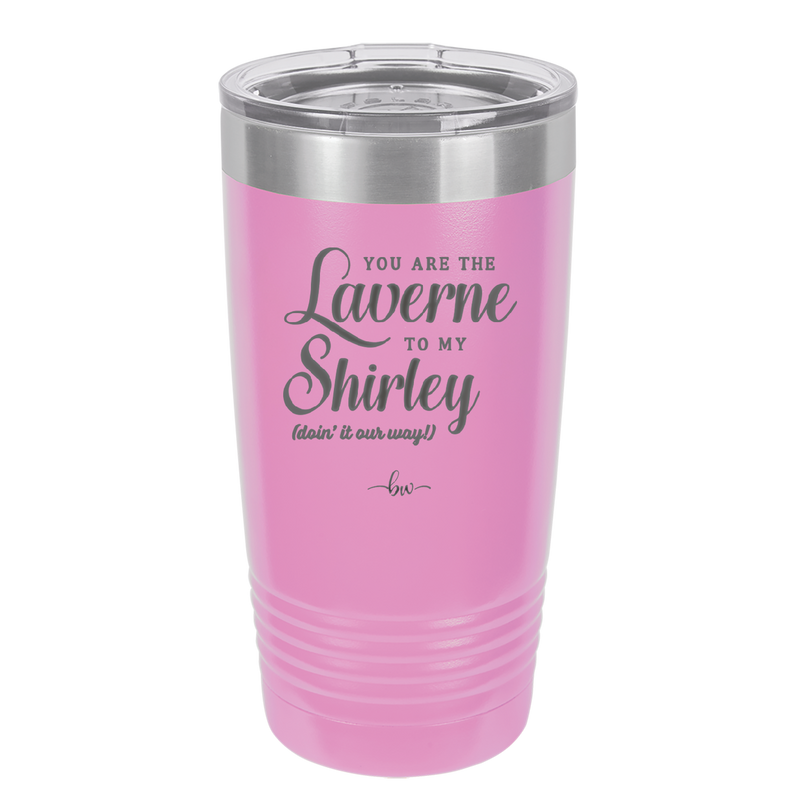 You Are the Laverne to My Shirley - Laser Engraved Stainless Steel Drinkware - 1121 -