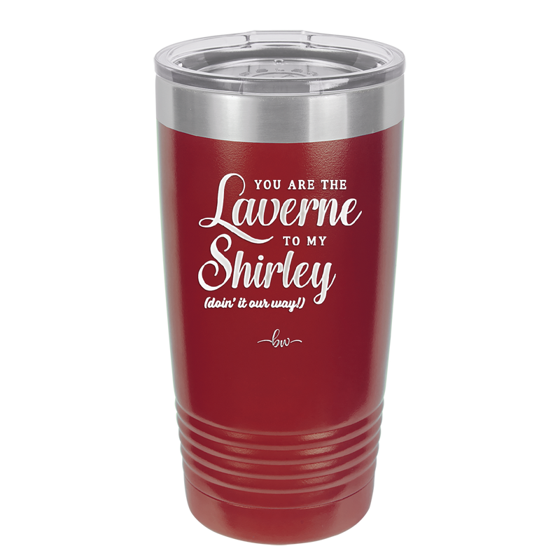 You Are the Laverne to My Shirley - Laser Engraved Stainless Steel Drinkware - 1121 -