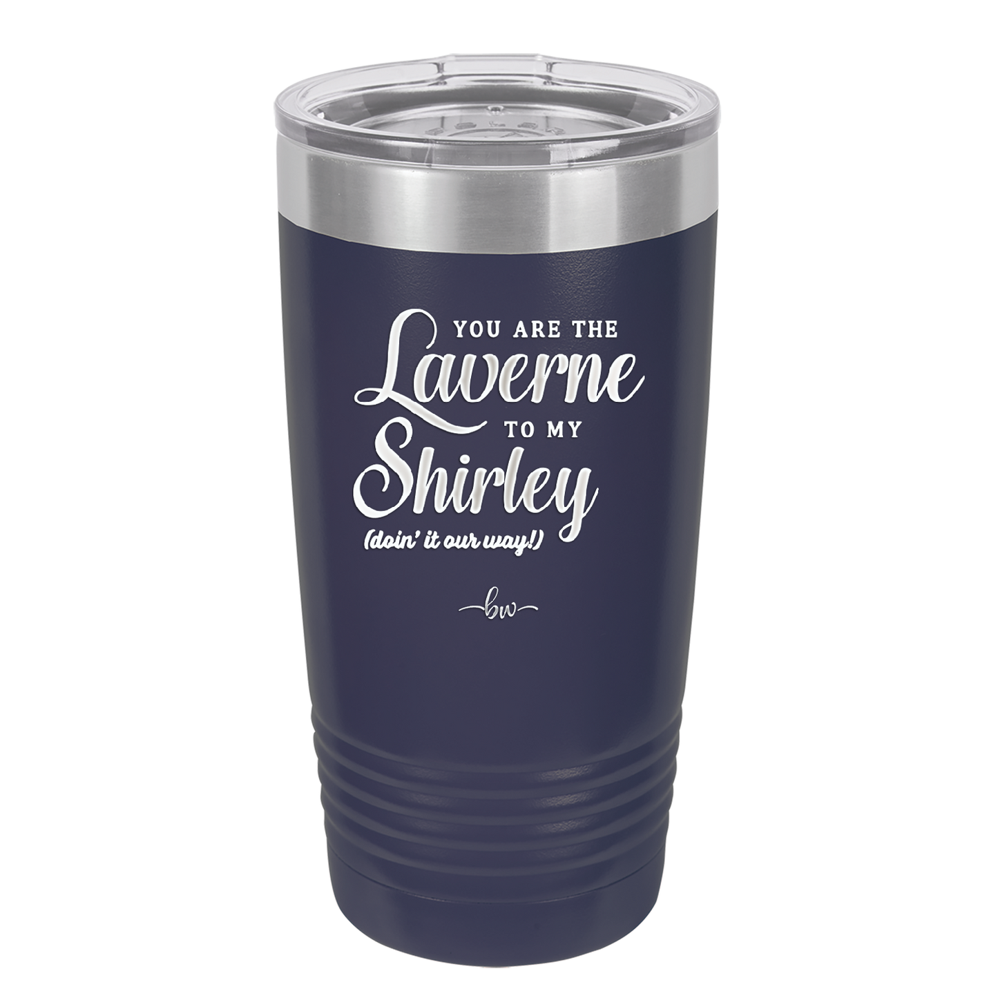 You Are the Laverne to My Shirley - Laser Engraved Stainless Steel Drinkware - 1121 -