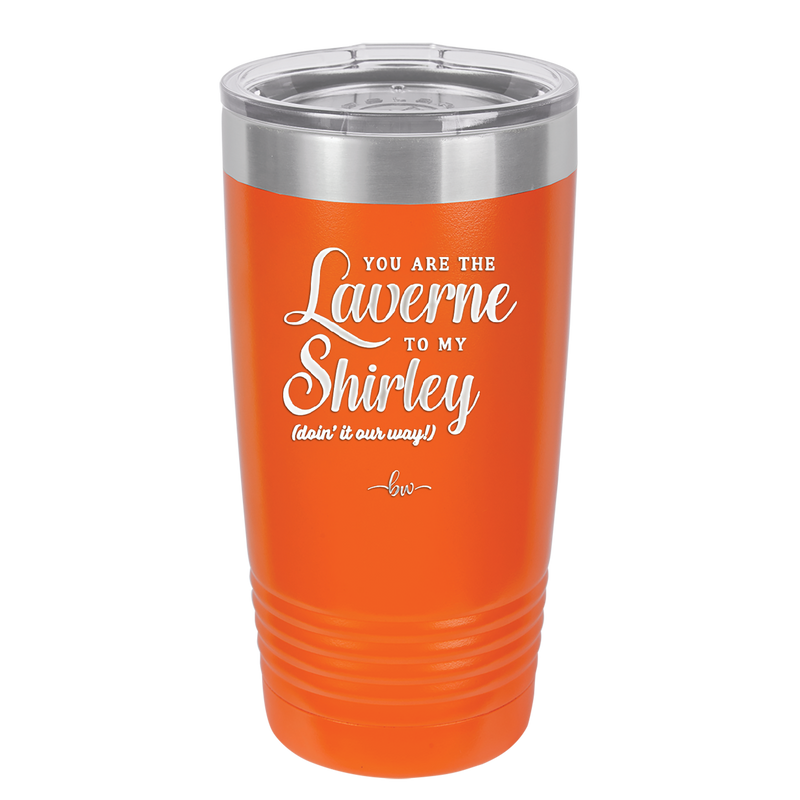 You Are the Laverne to My Shirley - Laser Engraved Stainless Steel Drinkware - 1121 -