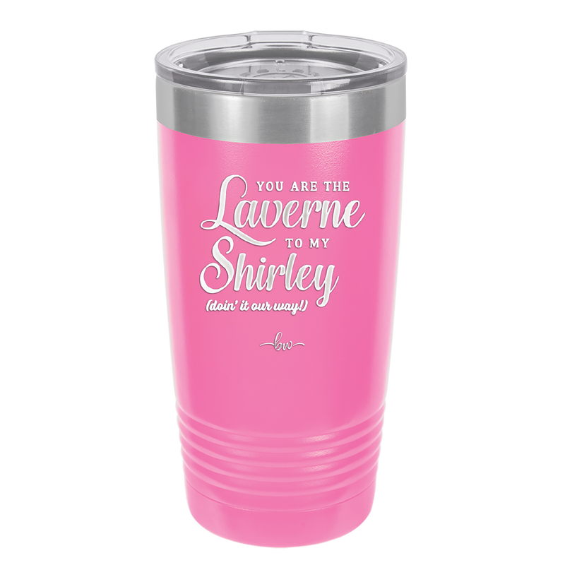 You Are the Laverne to My Shirley - Laser Engraved Stainless Steel Drinkware - 1121 -