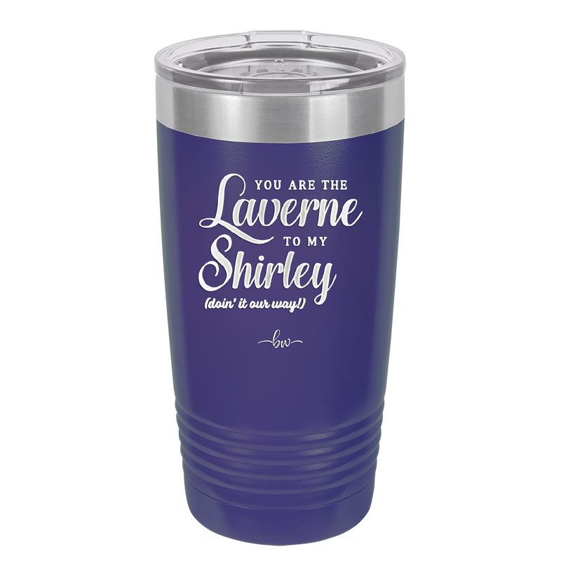 You Are the Laverne to My Shirley - Laser Engraved Stainless Steel Drinkware - 1121 -