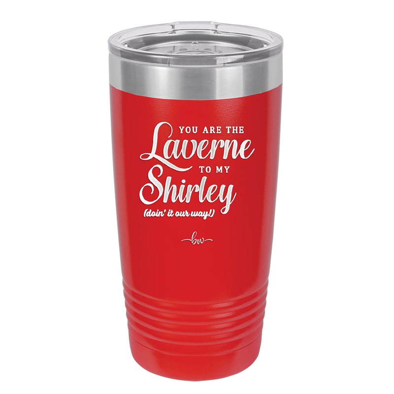 You Are the Laverne to My Shirley - Laser Engraved Stainless Steel Drinkware - 1121 -