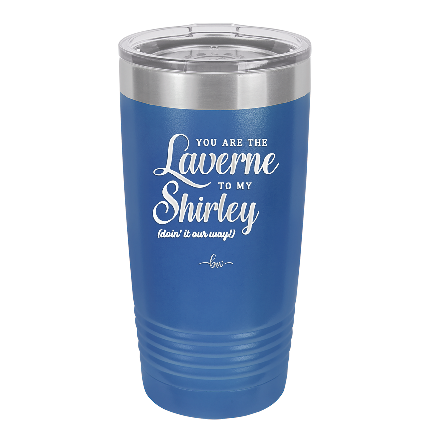 You Are the Laverne to My Shirley - Laser Engraved Stainless Steel Drinkware - 1121 -