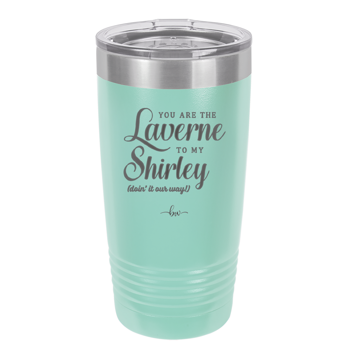 You Are the Laverne to My Shirley - Laser Engraved Stainless Steel Drinkware - 1121 -