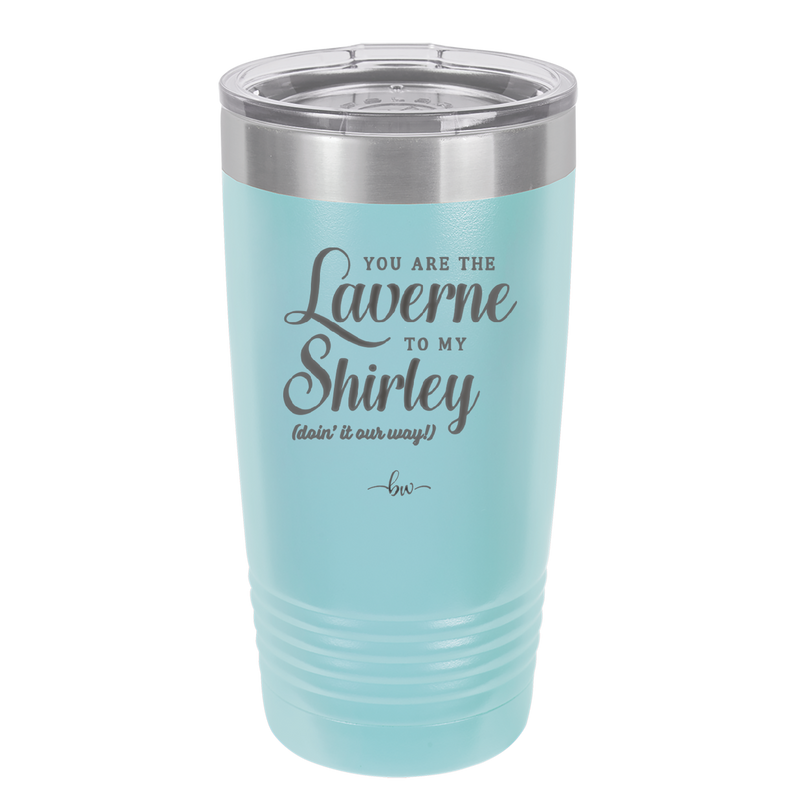 You Are the Laverne to My Shirley - Laser Engraved Stainless Steel Drinkware - 1121 -