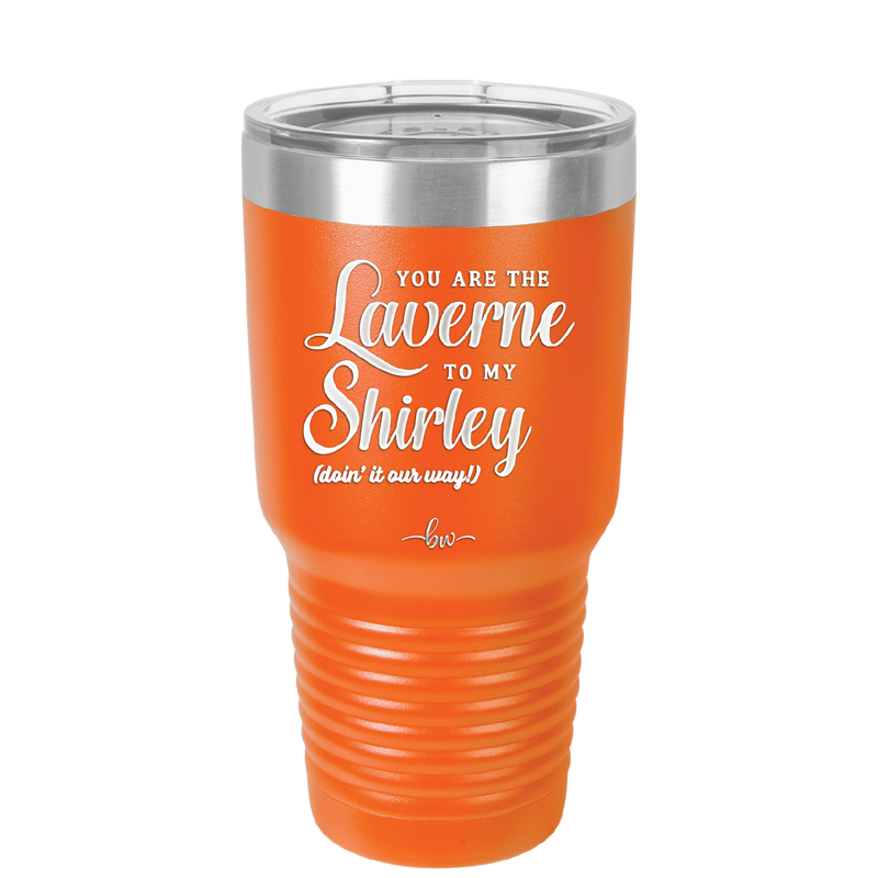 You Are the Laverne to My Shirley - Laser Engraved Stainless Steel Drinkware - 1121 -