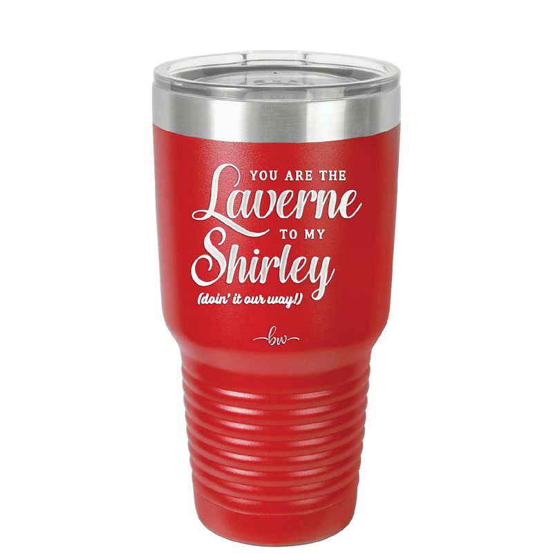 You Are the Laverne to My Shirley - Laser Engraved Stainless Steel Drinkware - 1121 -