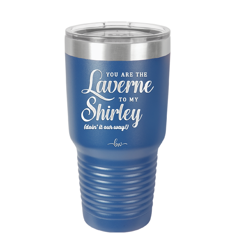 You Are the Laverne to My Shirley - Laser Engraved Stainless Steel Drinkware - 1121 -