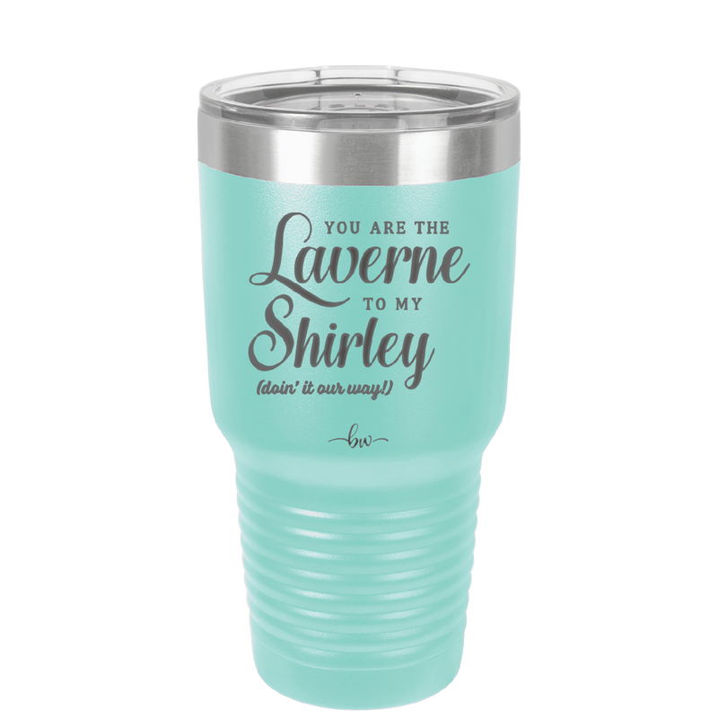 You Are the Laverne to My Shirley - Laser Engraved Stainless Steel Drinkware - 1121 -