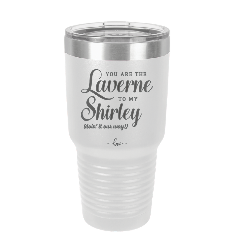 You Are the Laverne to My Shirley - Laser Engraved Stainless Steel Drinkware - 1121 -