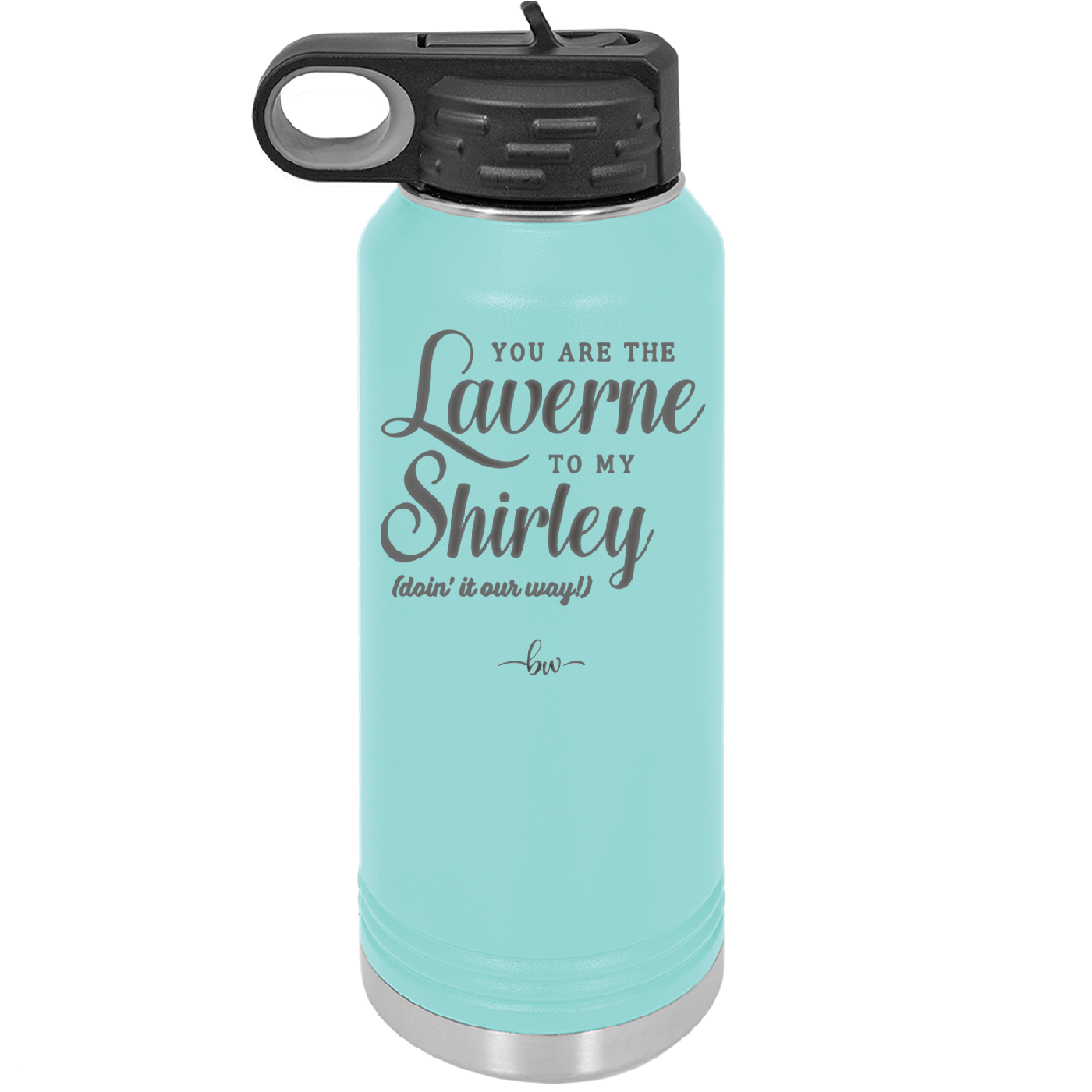 You Are the Laverne to My Shirley - Laser Engraved Stainless Steel Drinkware - 1121 -