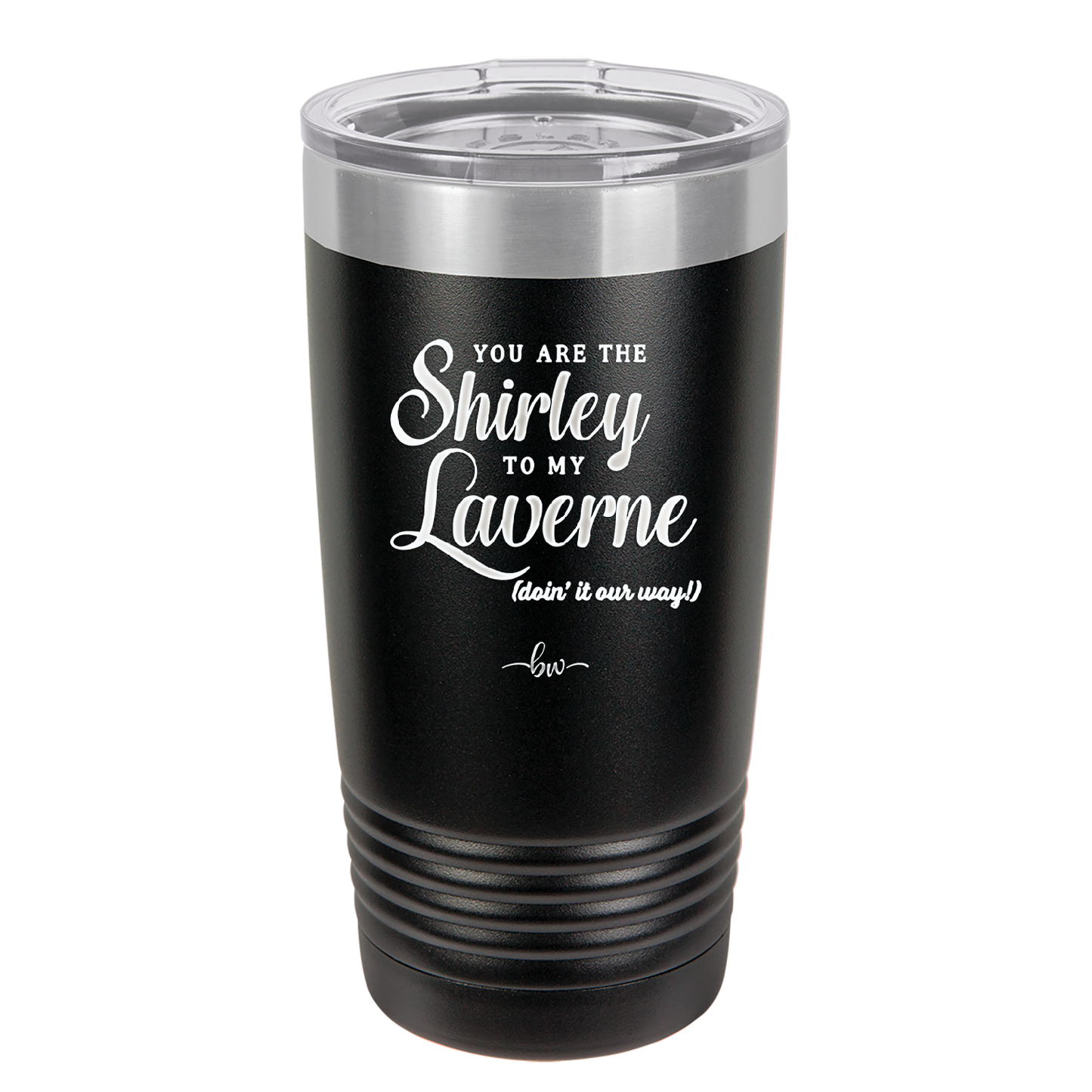 You Are the Shirley to My Laverne - Laser Engraved Stainless Steel Drinkware - 1122 -