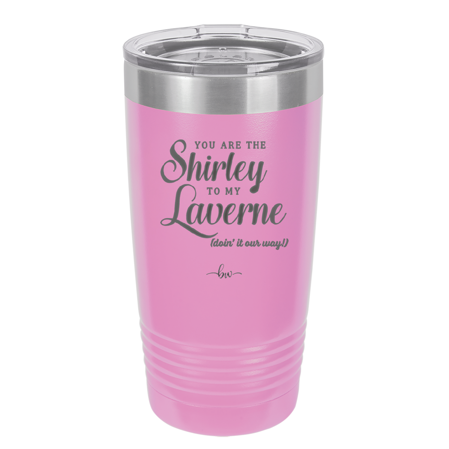 You Are the Shirley to My Laverne - Laser Engraved Stainless Steel Drinkware - 1122 -