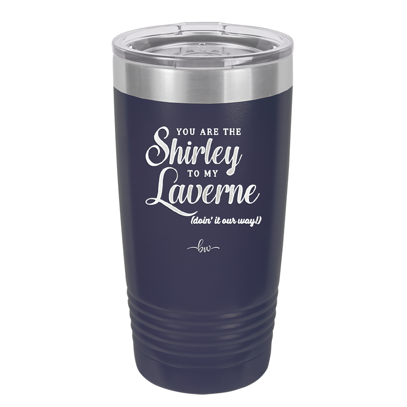 You Are the Shirley to My Laverne - Laser Engraved Stainless Steel Drinkware - 1122 -