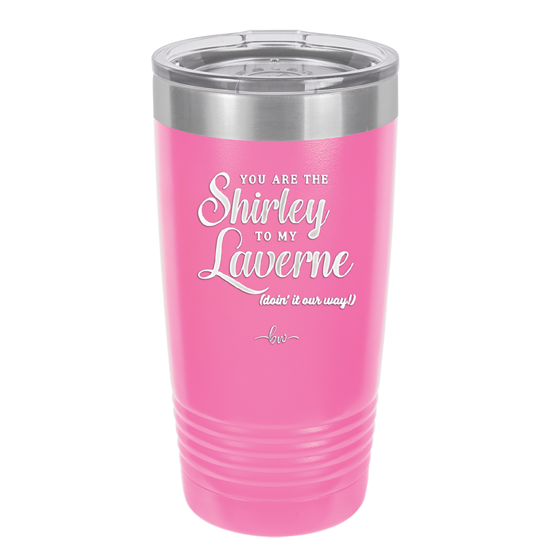 You Are the Shirley to My Laverne - Laser Engraved Stainless Steel Drinkware - 1122 -