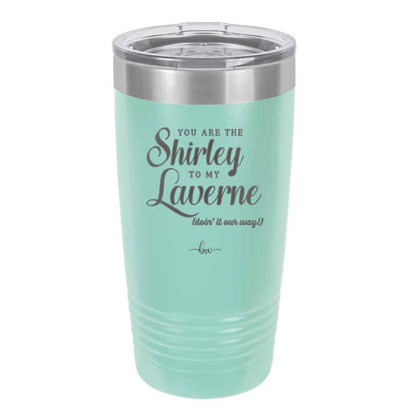 You Are the Shirley to My Laverne - Laser Engraved Stainless Steel Drinkware - 1122 -