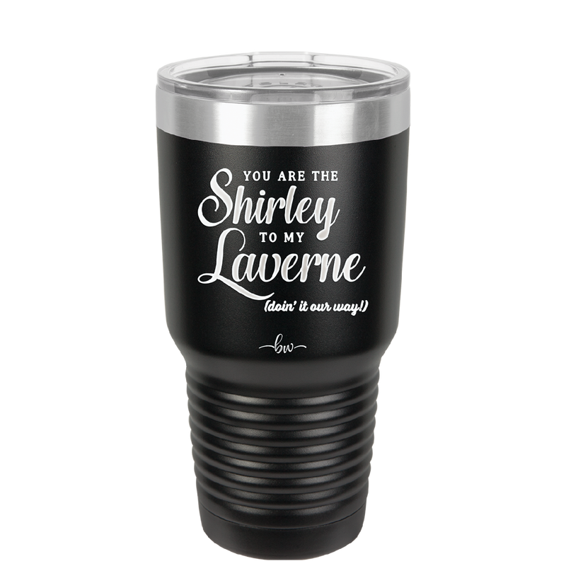 You Are the Shirley to My Laverne - Laser Engraved Stainless Steel Drinkware - 1122 -