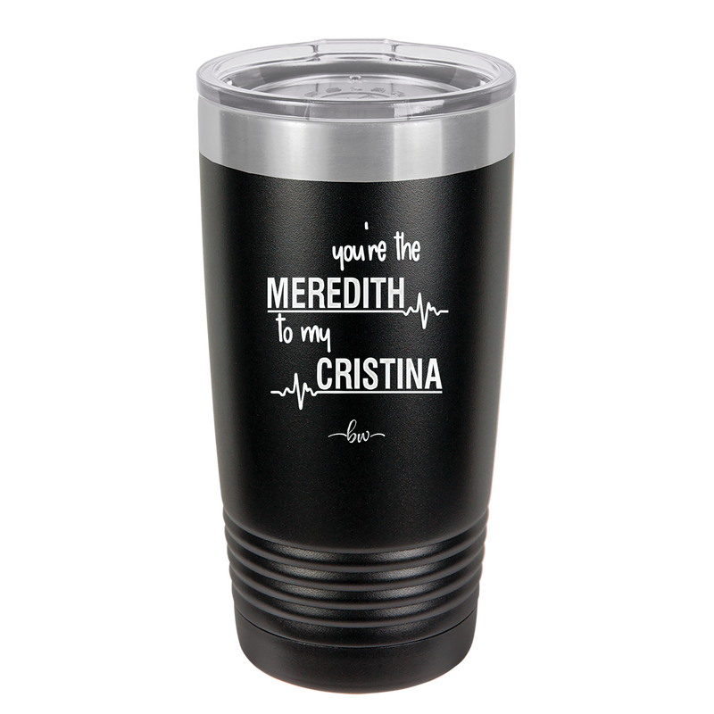 You are the Meredith to my Cristina - Laser Engraved Stainless Steel Drinkware - 1123 -