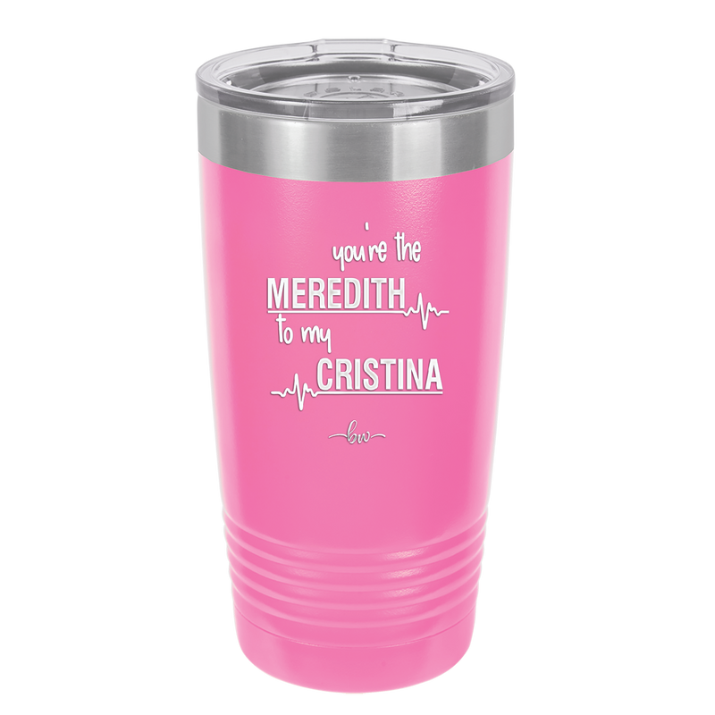 You are the Meredith to my Cristina - Laser Engraved Stainless Steel Drinkware - 1123 -