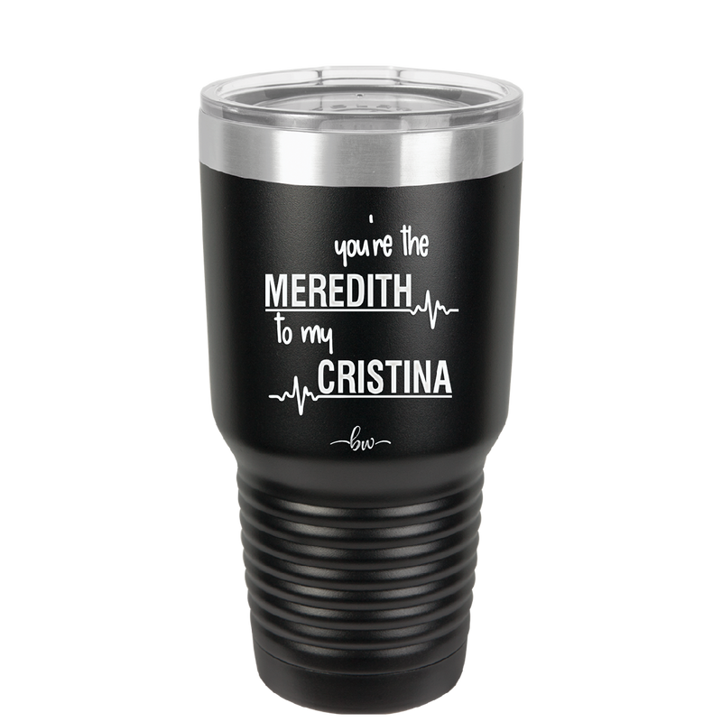 You are the Meredith to my Cristina - Laser Engraved Stainless Steel Drinkware - 1123 -