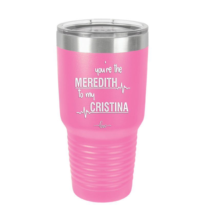 You are the Meredith to my Cristina - Laser Engraved Stainless Steel Drinkware - 1123 -