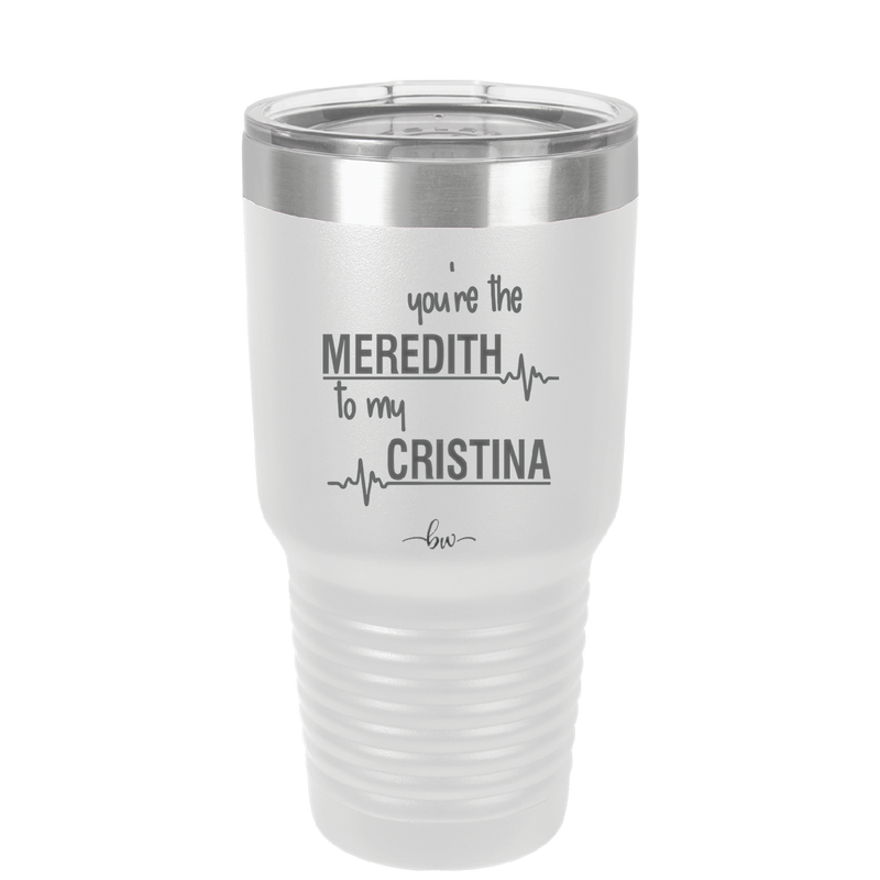 You are the Meredith to my Cristina - Laser Engraved Stainless Steel Drinkware - 1123 -