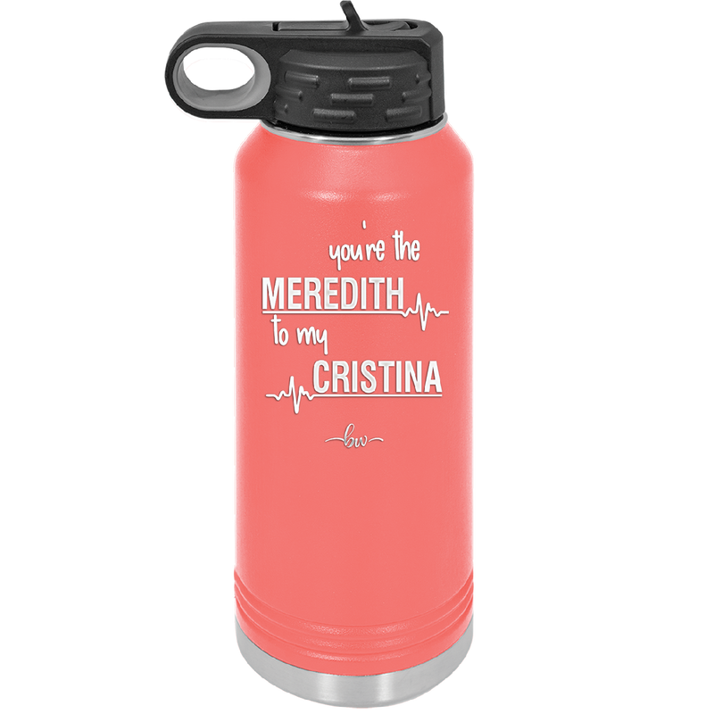 You are the Meredith to my Cristina - Laser Engraved Stainless Steel Drinkware - 1123 -