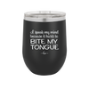 I Speak My Mind Because it Hurts to Bite My Tongue - Laser Engraved Stainless Steel Drinkware - 1150 -