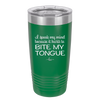 I Speak My Mind Because it Hurts to Bite My Tongue - Laser Engraved Stainless Steel Drinkware - 1150 -