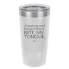 I Speak My Mind Because it Hurts to Bite My Tongue - Laser Engraved Stainless Steel Drinkware - 1150 -