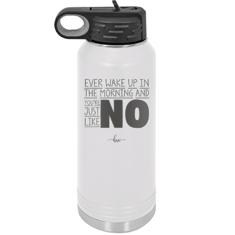 Ever Wake Up in the Morning and You're Just Like No - Laser Engraved Stainless Steel Drinkware - 1209 -